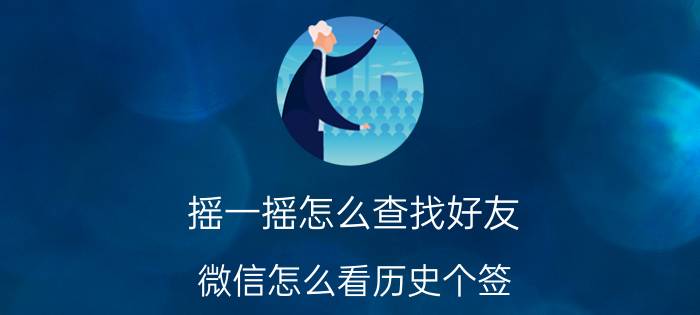 摇一摇怎么查找好友 微信怎么看历史个签？